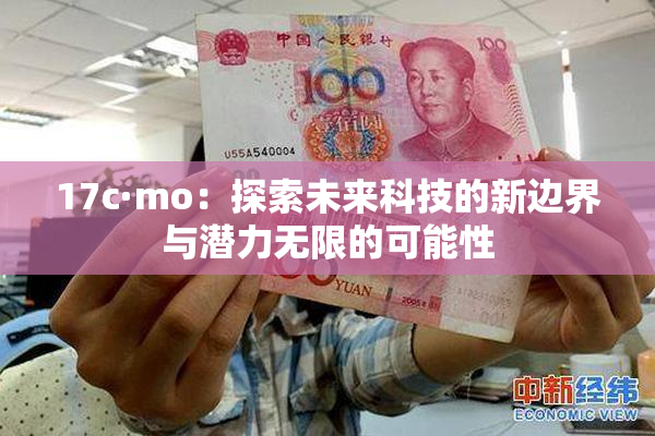 17c·mo：探索未来科技的新边界与潜力无限的可能性
