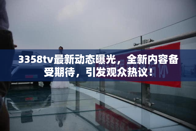 3358tv最新动态曝光，全新内容备受期待，引发观众热议！