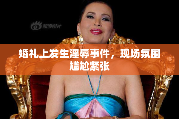 婚礼上发生淫辱事件，现场氛围尴尬紧张
