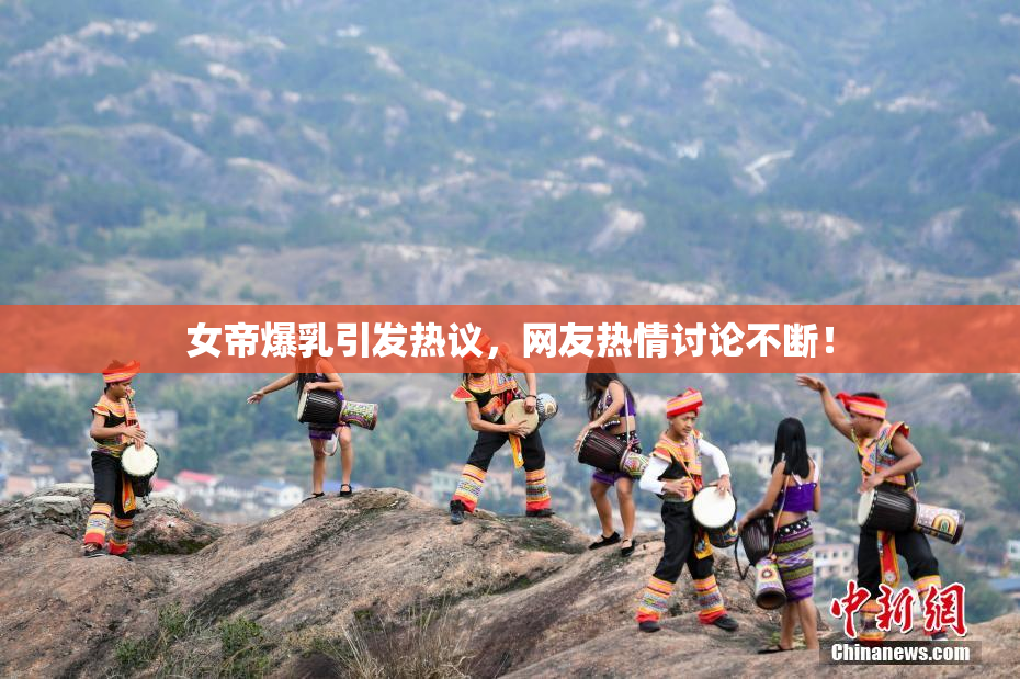 女帝爆乳引发热议，网友热情讨论不断！