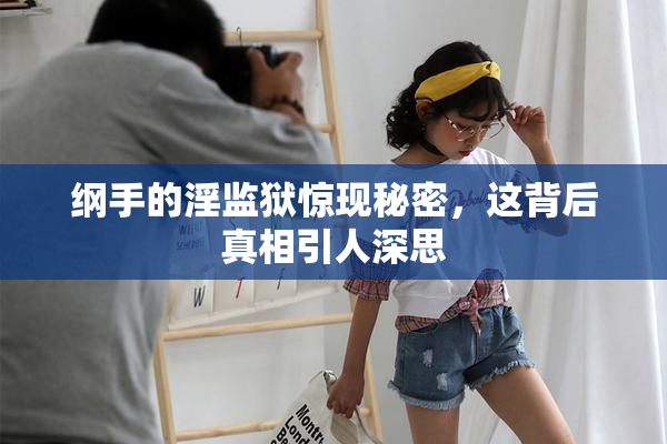 纲手的淫监狱惊现秘密，这背后真相引人深思