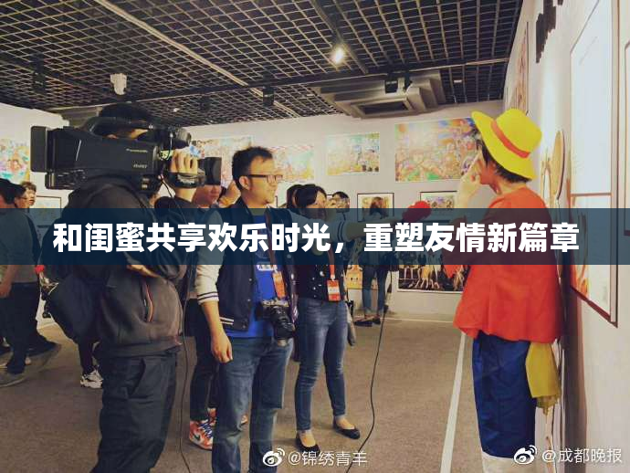 和闺蜜共享欢乐时光，重塑友情新篇章