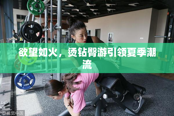 欲望如火，烫钻臀游引领夏季潮流