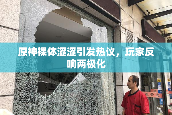 原神裸体涩涩引发热议，玩家反响两极化
