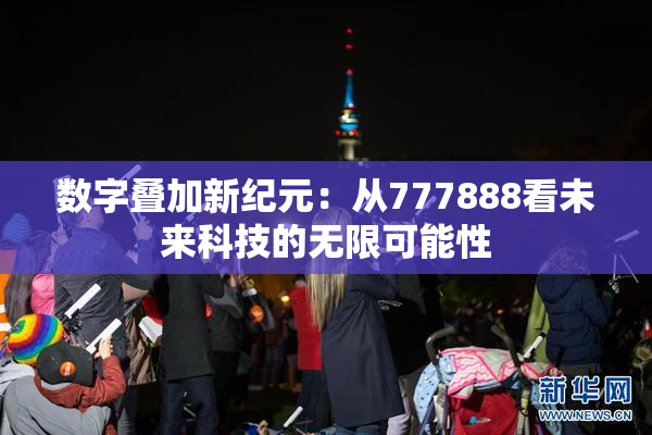 数字叠加新纪元：从777888看未来科技的无限可能性