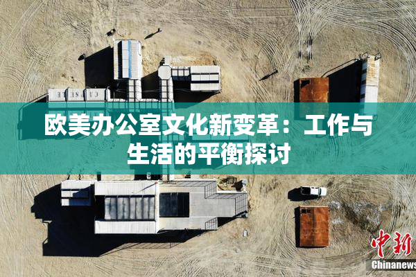 欧美办公室文化新变革：工作与生活的平衡探讨