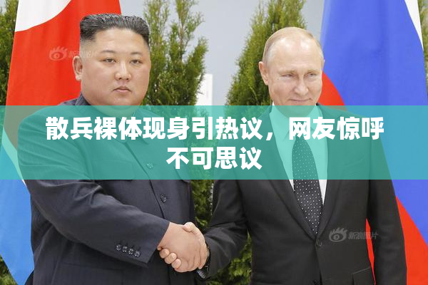 散兵裸体现身引热议，网友惊呼不可思议