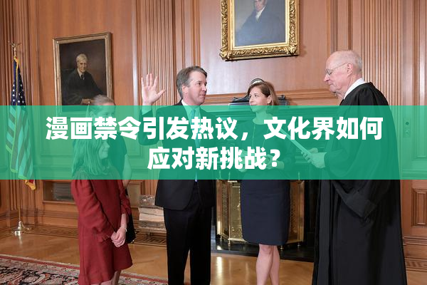 漫画禁令引发热议，文化界如何应对新挑战？