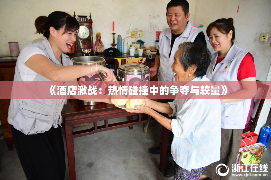 《酒店激战：热情碰撞中的争夺与较量》