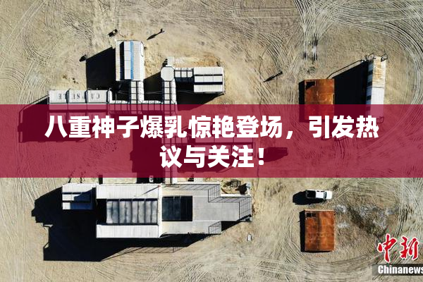 八重神子爆乳惊艳登场，引发热议与关注！