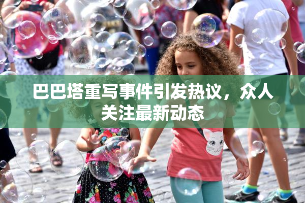 巴巴塔重写事件引发热议，众人关注最新动态