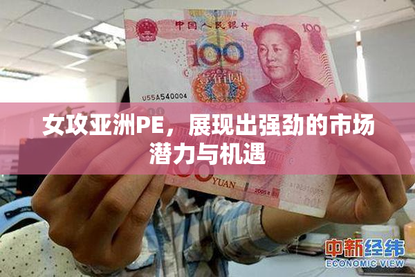 女攻亚洲PE，展现出强劲的市场潜力与机遇