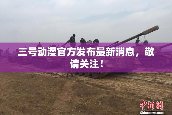 三号动漫官方发布最新消息，敬请关注！