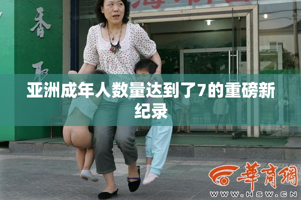亚洲成年人数量达到了7的重磅新纪录