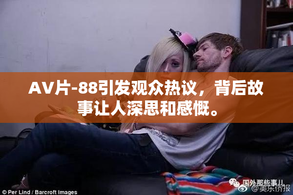AV片-88引发观众热议，背后故事让人深思和感慨。