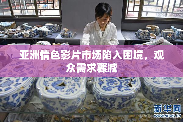亚洲情色影片市场陷入困境，观众需求骤减