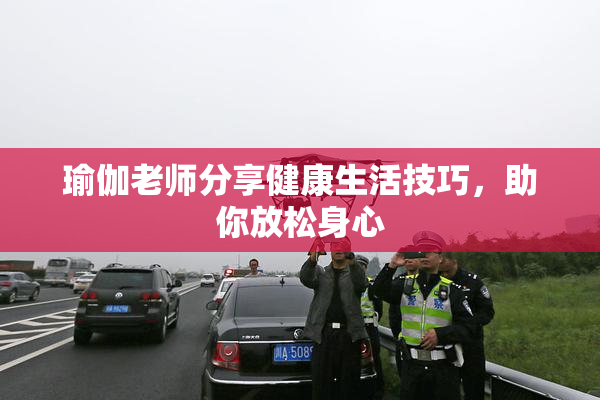 瑜伽老师分享健康生活技巧，助你放松身心
