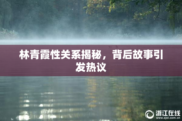 林青霞性关系揭秘，背后故事引发热议