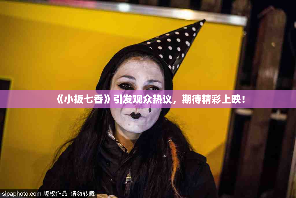 《小扳七香》引发观众热议，期待精彩上映！