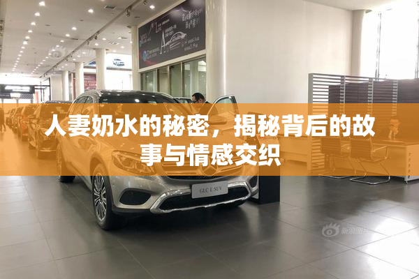 人妻奶水的秘密，揭秘背后的故事与情感交织