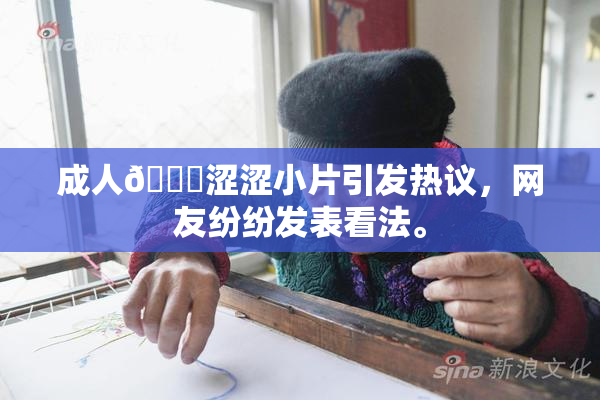 成人🔞涩涩小片引发热议，网友纷纷发表看法。