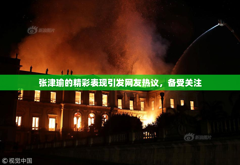 张津瑜的精彩表现引发网友热议，备受关注