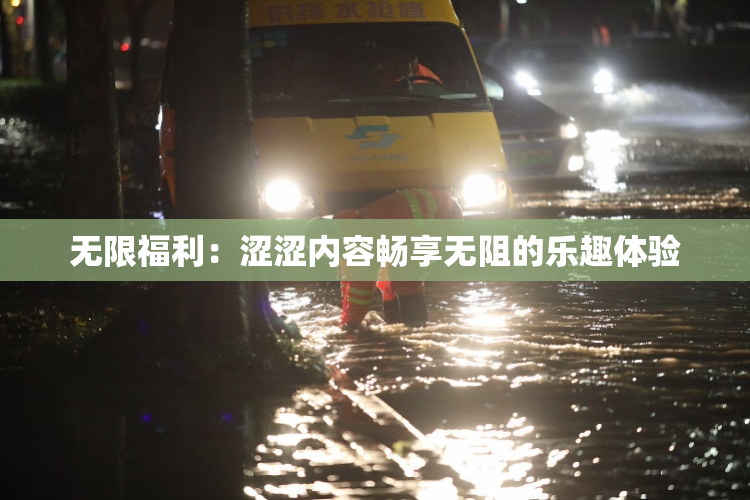 无限福利：涩涩内容畅享无阻的乐趣体验