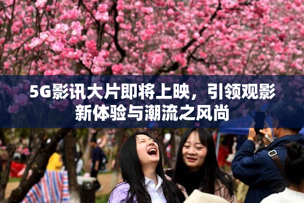 5G影讯大片即将上映，引领观影新体验与潮流之风尚