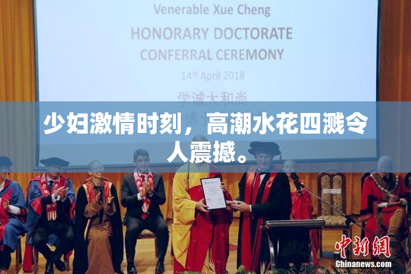 少妇激情时刻，高潮水花四溅令人震撼。