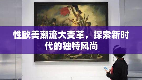 性欧美潮流大变革，探索新时代的独特风尚