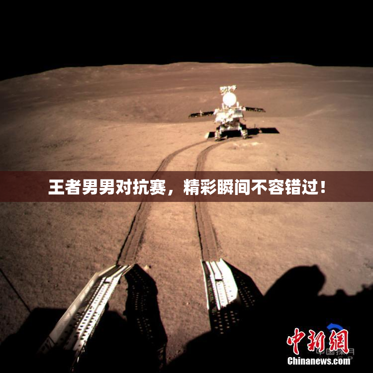 王者男男对抗赛，精彩瞬间不容错过！