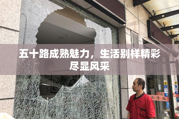五十路成熟魅力，生活别样精彩尽显风采