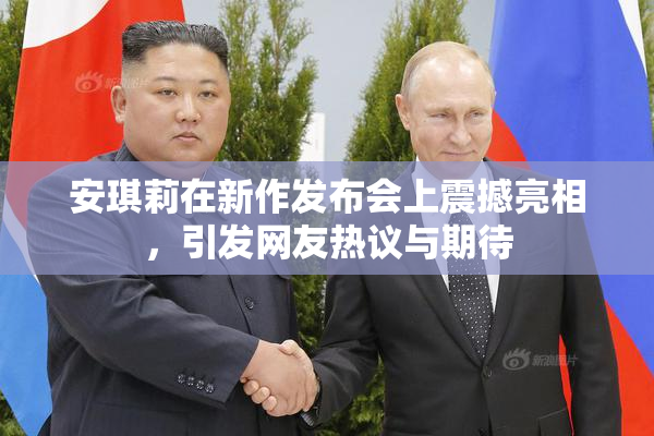 安琪莉在新作发布会上震撼亮相，引发网友热议与期待