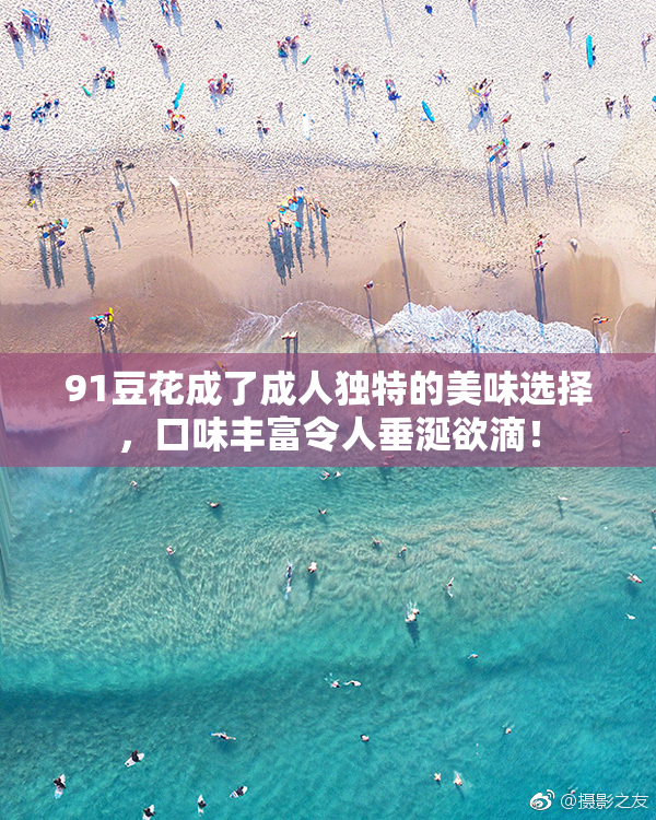 91豆花成了成人独特的美味选择，口味丰富令人垂涎欲滴！