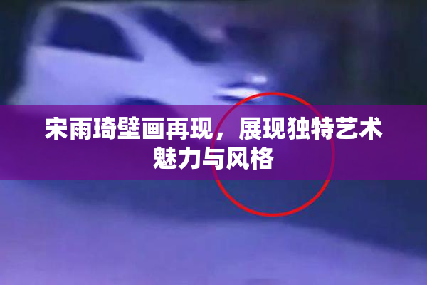 宋雨琦壁画再现，展现独特艺术魅力与风格