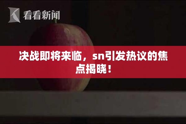 决战即将来临，sn引发热议的焦点揭晓！