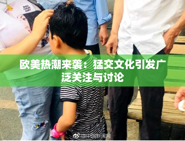 欧美热潮来袭：猛交文化引发广泛关注与讨论