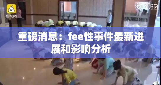 重磅消息：fee性事件最新进展和影响分析