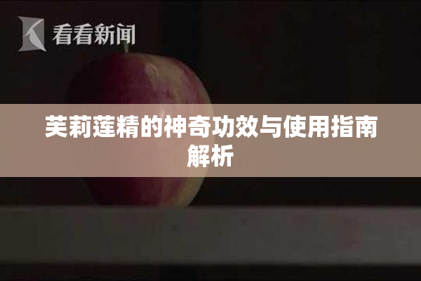 芙莉莲精的神奇功效与使用指南解析