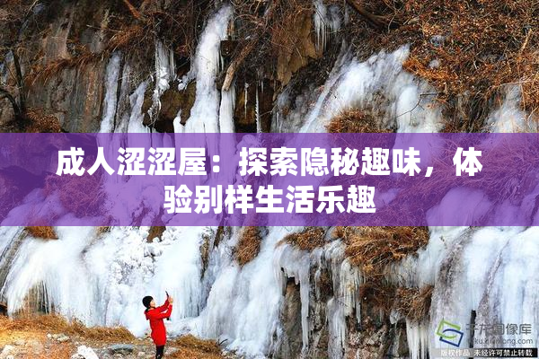 成人涩涩屋：探索隐秘趣味，体验别样生活乐趣