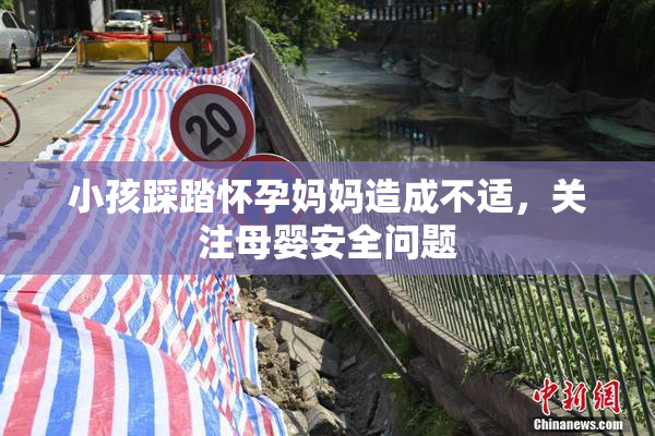 小孩踩踏怀孕妈妈造成不适，关注母婴安全问题