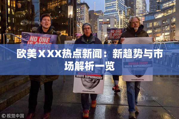欧美ⅩXX热点新闻：新趋势与市场解析一览