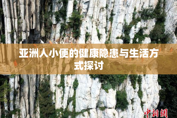 亚洲人小便的健康隐患与生活方式探讨