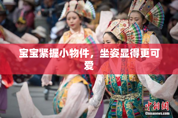 宝宝紧握小物件，坐姿显得更可爱