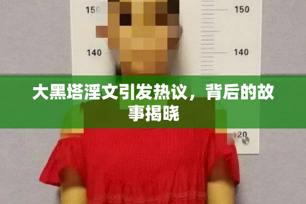 大黑塔淫文引发热议，背后的故事揭晓
