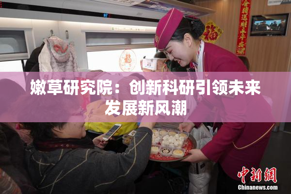 嫩草研究院：创新科研引领未来发展新风潮
