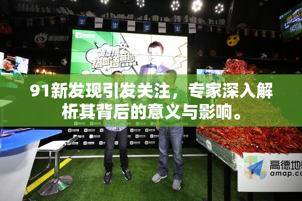 91新发现引发关注，专家深入解析其背后的意义与影响。
