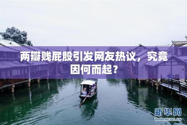 两瓣贱屁股引发网友热议，究竟因何而起？
