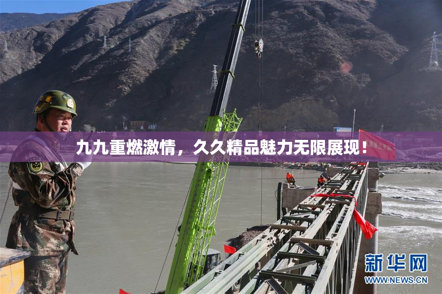 九九重燃激情，久久精品魅力无限展现！
