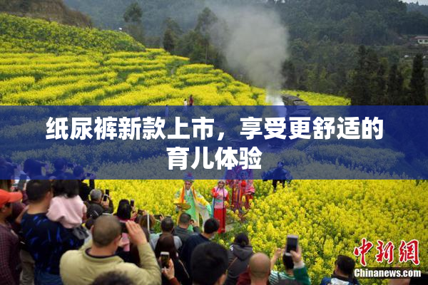 纸尿裤新款上市，享受更舒适的育儿体验